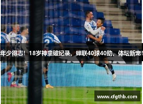 年少得志！18岁神童破纪录，蝉联40球40助，体坛新宠！