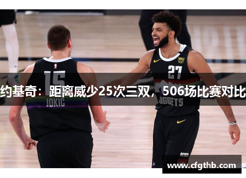 约基奇：距离威少25次三双，506场比赛对比