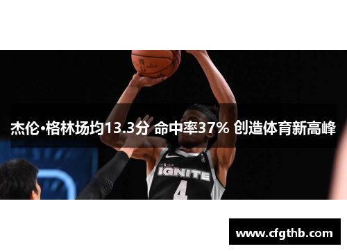 杰伦·格林场均13.3分 命中率37% 创造体育新高峰
